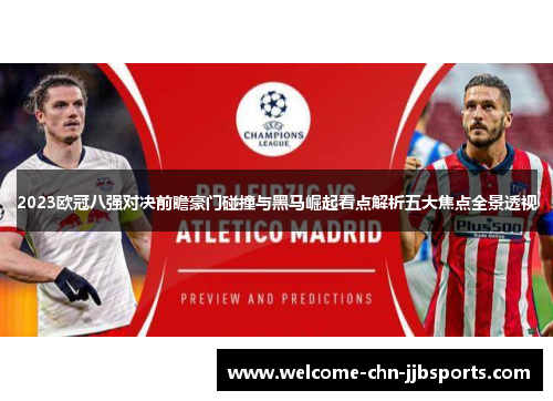 2023欧冠八强对决前瞻豪门碰撞与黑马崛起看点解析五大焦点全景透视