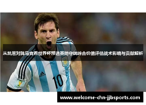 从凯恩对阵马竞看世界杯预选赛防守端综合价值评估战术影响与贡献解析