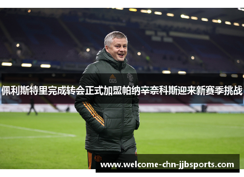 佩利斯特里完成转会正式加盟帕纳辛奈科斯迎来新赛季挑战