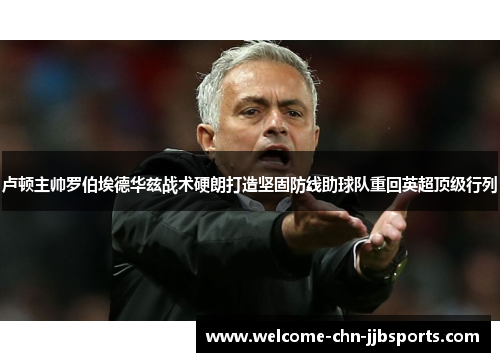 卢顿主帅罗伯埃德华兹战术硬朗打造坚固防线助球队重回英超顶级行列 卢顿主帅罗伯埃德华兹战术硬朗打造坚固防线助球队重回英超顶级行列