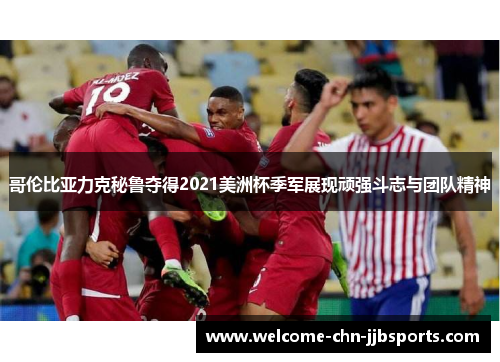 哥伦比亚力克秘鲁夺得2021美洲杯季军展现顽强斗志与团队精神