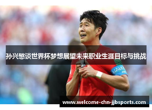 孙兴慜谈世界杯梦想展望未来职业生涯目标与挑战