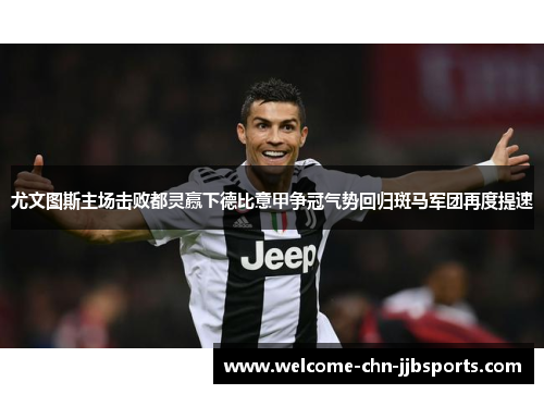 尤文图斯主场击败都灵赢下德比意甲争冠气势回归斑马军团再度提速