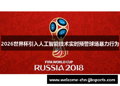 2026世界杯引入人工智能技术实时预警球场暴力行为 2026世界杯引入人工智能技术实时预警球场暴力行为