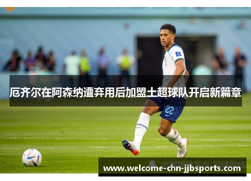 厄齐尔在阿森纳遭弃用后加盟土超球队开启新篇章 厄齐尔在阿森纳遭弃用后加盟土超球队开启新篇章