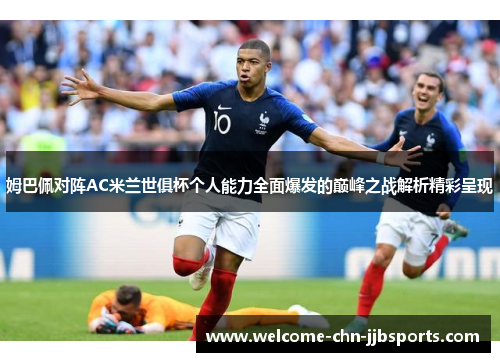 姆巴佩对阵AC米兰世俱杯个人能力全面爆发的巅峰之战解析精彩呈现 姆巴佩对阵AC米兰世俱杯个人能力全面爆发的巅峰之战解析精彩呈现