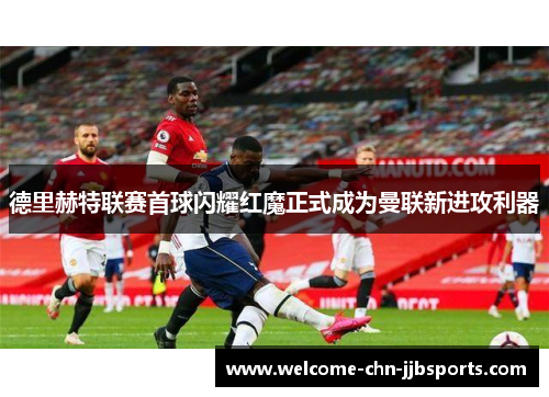 德里赫特联赛首球闪耀红魔正式成为曼联新进攻利器