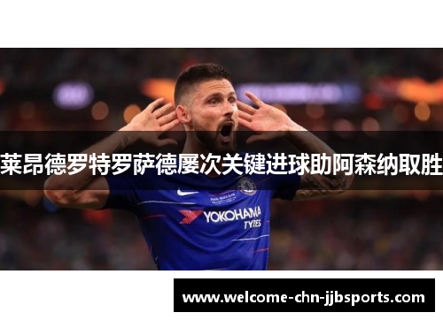 莱昂德罗特罗萨德屡次关键进球助阿森纳取胜 莱昂德罗特罗萨德屡次关键进球助阿森纳取胜