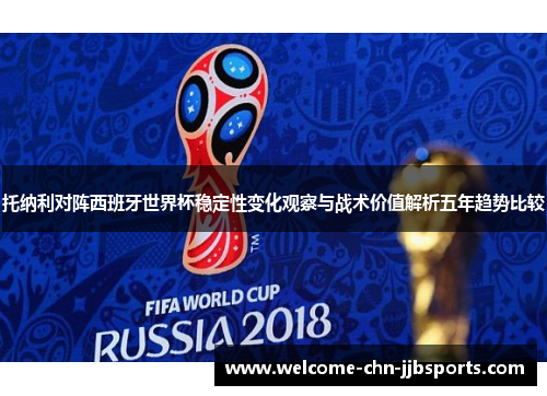 托纳利对阵西班牙世界杯稳定性变化观察与战术价值解析五年趋势比较